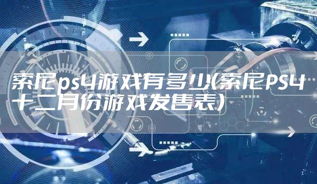 索尼ps4游戏有多少（索尼PS4十二月份游戏发售表）