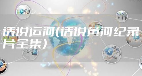 话说运河(话说黄河纪录片全集)