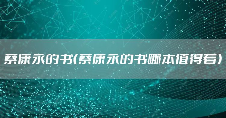 蔡康永的书(蔡康永的书哪本值得看)