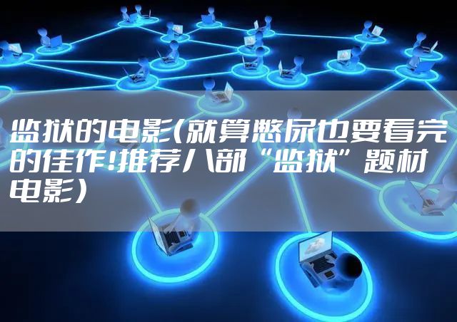 监狱的电影（就算憋尿也要看完的佳作！推荐八部“监狱”题材电影）