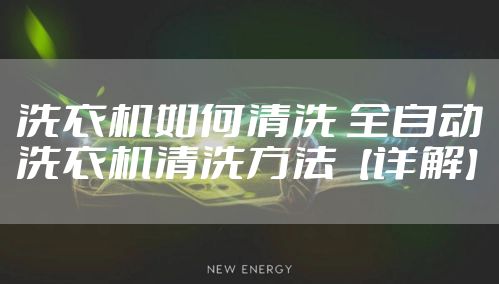 洗衣机如何清洗 全自动洗衣机清洗方法【详解】