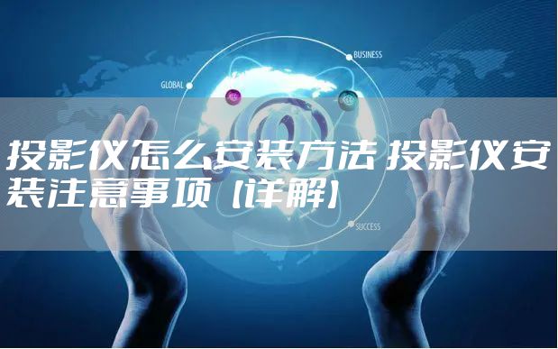 投影仪怎么安装方法 投影仪安装注意事项【详解】