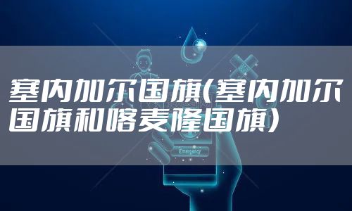 塞内加尔国旗（塞内加尔国旗和喀麦隆国旗）