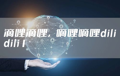 滴哩滴哩，嘀哩嘀哩dilidili1