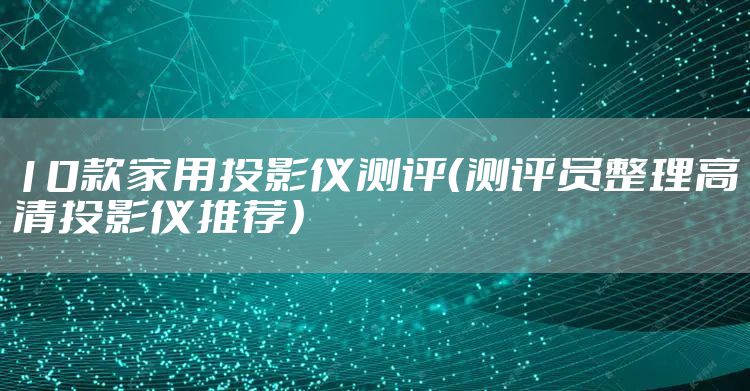 10款家用投影仪测评（测评员整理高清投影仪推荐）