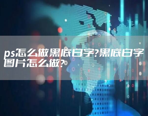 ps怎么做黑底白字？黑底白字图片怎么做？