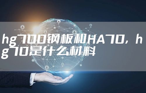 hg700钢板和HA70，hg70是什么材料