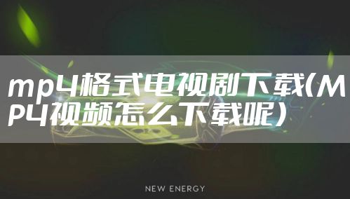 mp4格式电视剧下载（MP4视频怎么下载呢）