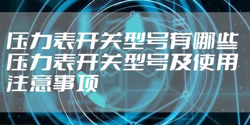 压力表开关型号有哪些 压力表开关型号及使用注意事项