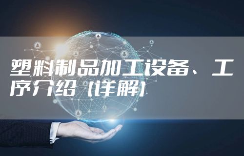 塑料制品加工设备、工序介绍【详解】