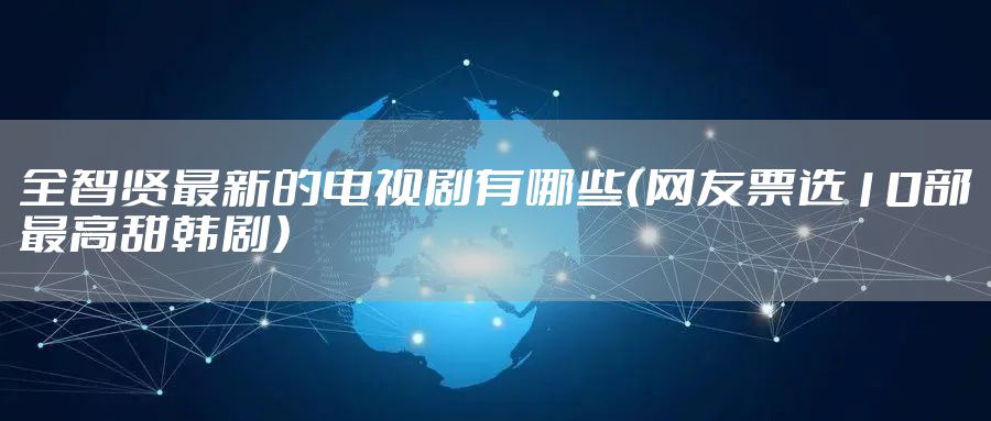 全智贤最新的电视剧有哪些（网友票选10部最高甜韩剧）