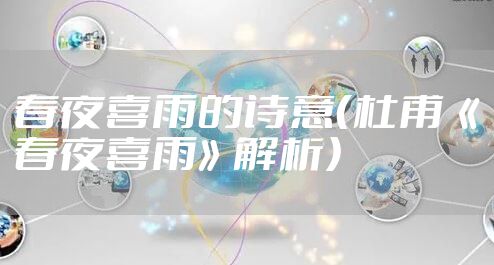 春夜喜雨的诗意(杜甫《春夜喜雨》解析)