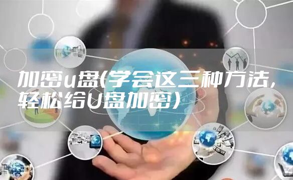 加密u盘（学会这三种方法，轻松给U盘加密）