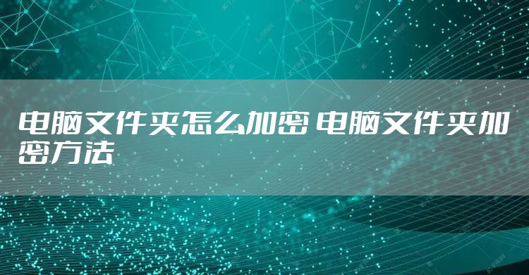 电脑文件夹怎么加密 电脑文件夹加密方法