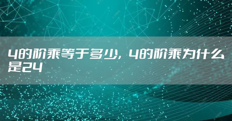 4的阶乘等于多少,4的阶乘为什么是24