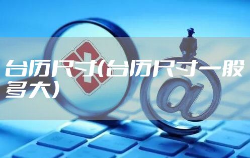 台历尺寸(台历尺寸一般多大)