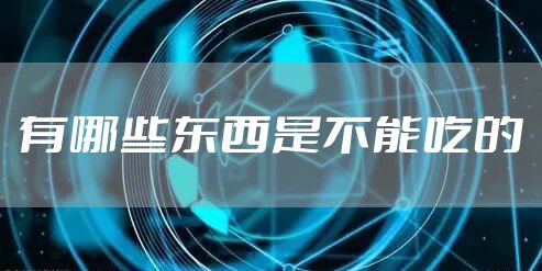 有哪些东西是不能吃的