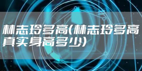 林志玲多高(林志玲多高真实身高多少)