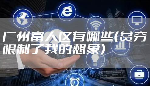 广州富人区有哪些（贫穷限制了我的想象）