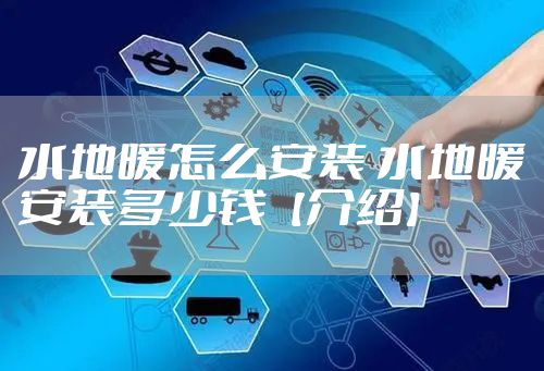 水地暖怎么安装 水地暖安装多少钱【介绍】