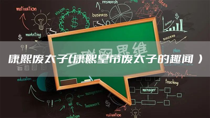 康熙废太子（康熙皇帝废太子的趣闻  ）