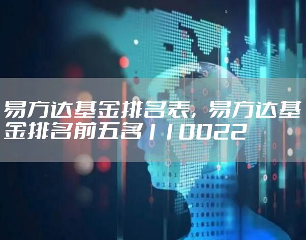 易方达基金排名表,易方达基金排名前五名110022