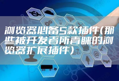 浏览器必备5款插件（那些被开发者所青睐的浏览器扩展插件）
