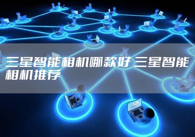 三星智能相机哪款好 三星智能相机推荐