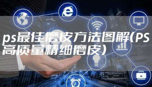 ps最佳磨皮方法图解（PS高质量精细磨皮）