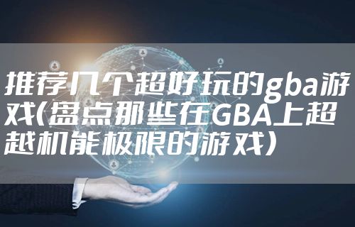 推荐几个超好玩的gba游戏（盘点那些在GBA上超越机能极限的游戏）