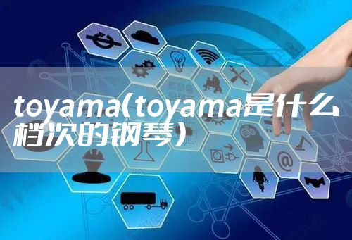 toyama（toyama是什么档次的钢琴）