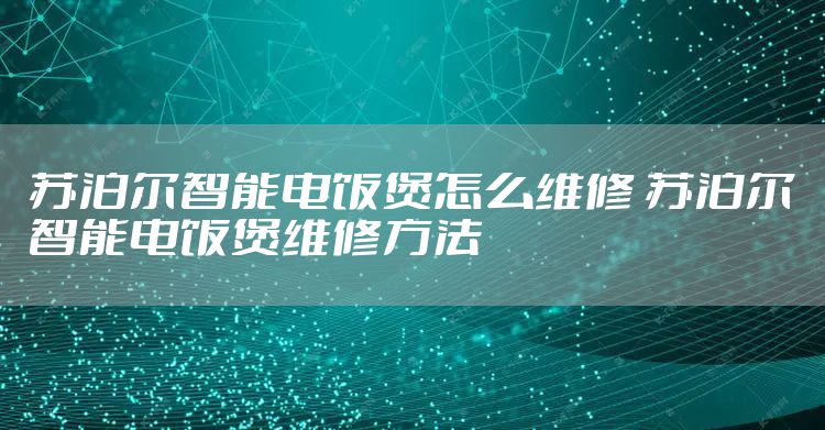 苏泊尔智能电饭煲怎么维修 苏泊尔智能电饭煲维修方法
