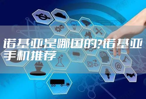 诺基亚是哪国的？诺基亚手机推荐