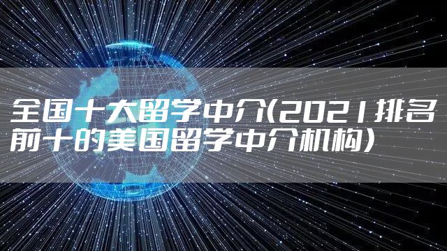全国十大留学中介（2021排名前十的美国留学中介机构）