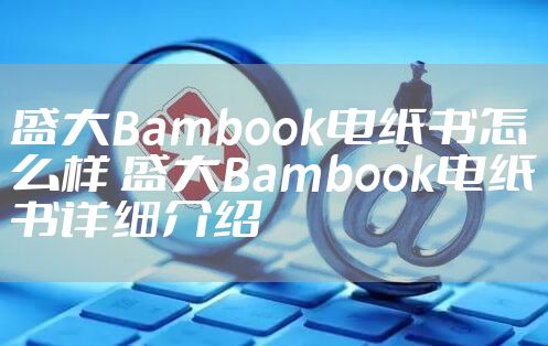 盛大Bambook电纸书怎么样 盛大Bambook电纸书详细介绍