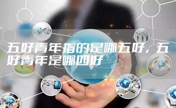 五好青年指的是哪五好,五好青年是哪四好