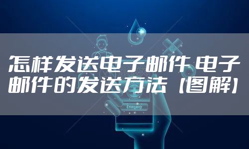 怎样发送电子邮件 电子邮件的发送方法【图解】