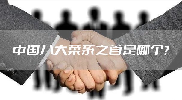 中国八大菜系之首是哪个？