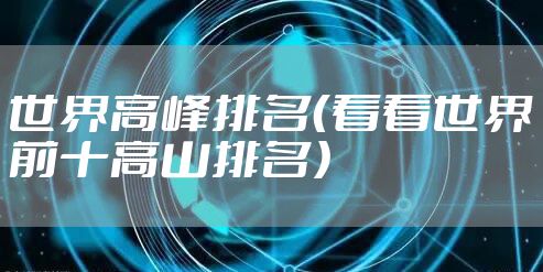 世界高峰排名（看看世界前十高山排名）
