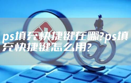 ps填充快捷键在哪？ps填充快捷键怎么用？