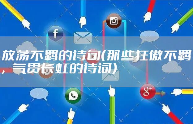 放荡不羁的诗句（那些狂傲不羁，气贯长虹的诗词）