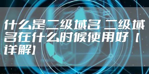 什么是二级域名 二级域名在什么时候使用好【详解】