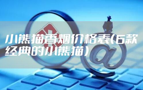 小熊猫香烟价格表（6款经典的小熊猫）