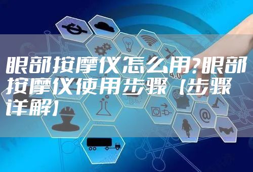 眼部按摩仪怎么用？眼部按摩仪使用步骤【步骤详解】