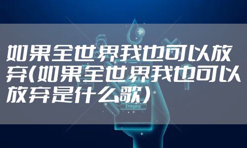 如果全世界我也可以放弃(如果全世界我也可以放弃是什么歌)