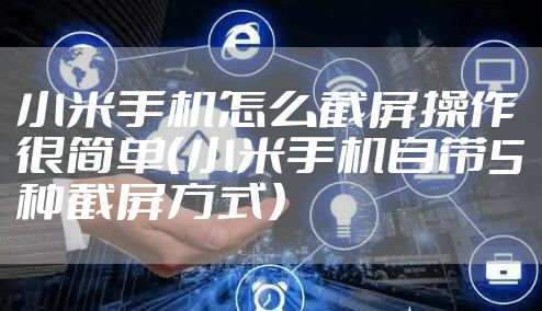 小米手机怎么截屏操作很简单(小米手机自带5种截屏方式)