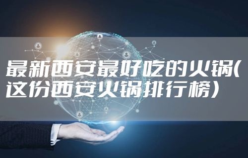 最新西安最好吃的火锅（这份西安火锅排行榜）