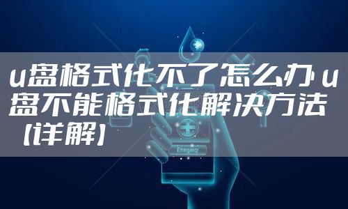 u盘格式化不了怎么办 u盘不能格式化解决方法【详解】
