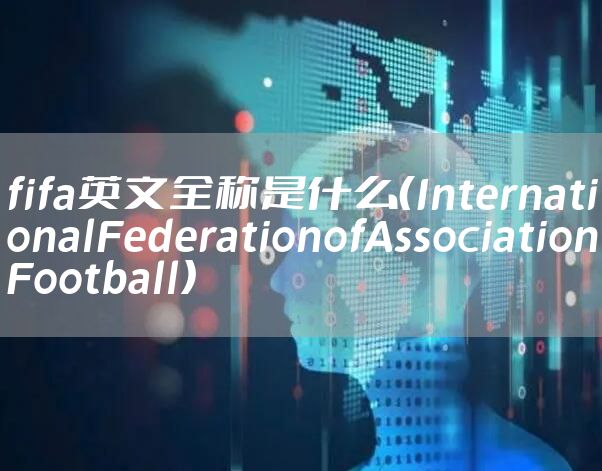 fifa英文全称是什么（InternationalFederationofAssociationFootball）