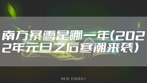 南方暴雪是哪一年（2022年元旦之后寒潮来袭）